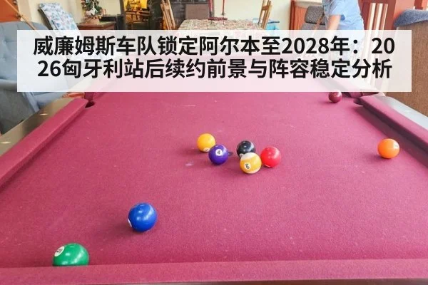 威廉姆斯车队锁定阿尔本至2028年：2026匈牙利站后续约前景与阵容稳定分析（jiuyou game）