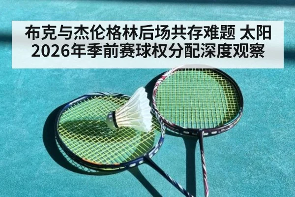 布克与杰伦格林后场共存难题 太阳2026年季前赛球权分配深度观察 - jiuyou game