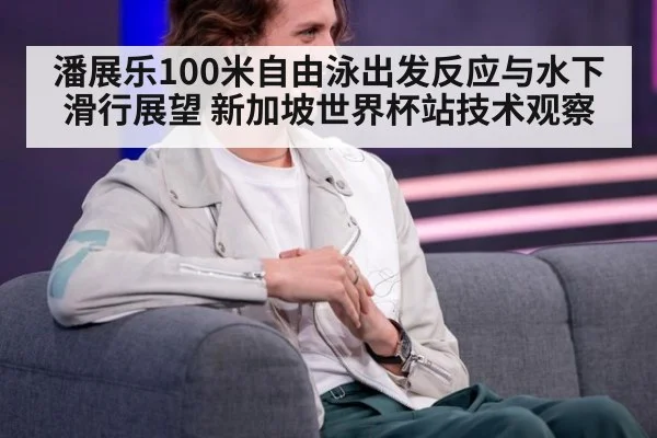 潘展乐100米自由泳出发反应与水下滑行展望 新加坡世界杯站技术观察 - jiuyou game
